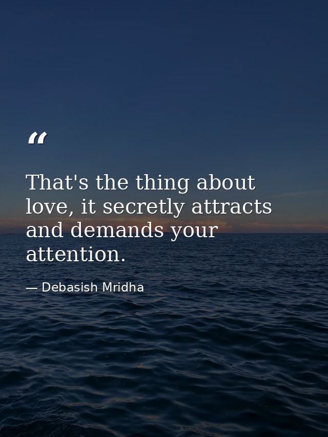 That's the thing about love, it secretly attracts and demands your attention. — Debasish Mridha