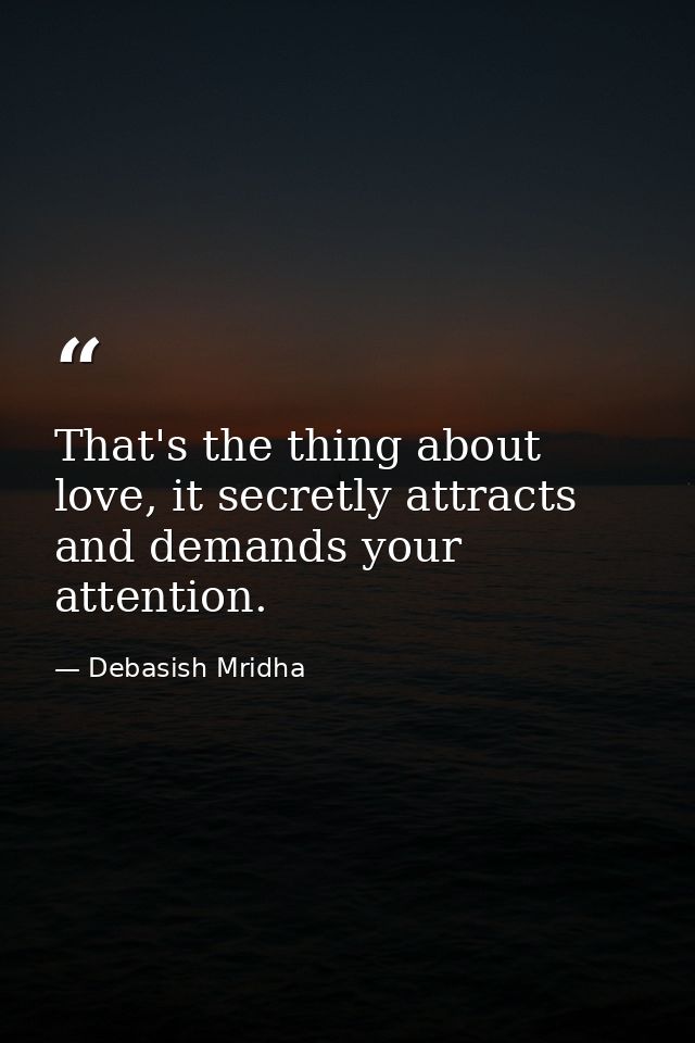 That's the thing about love, it secretly attracts and demands your attention. — Debasish Mridha