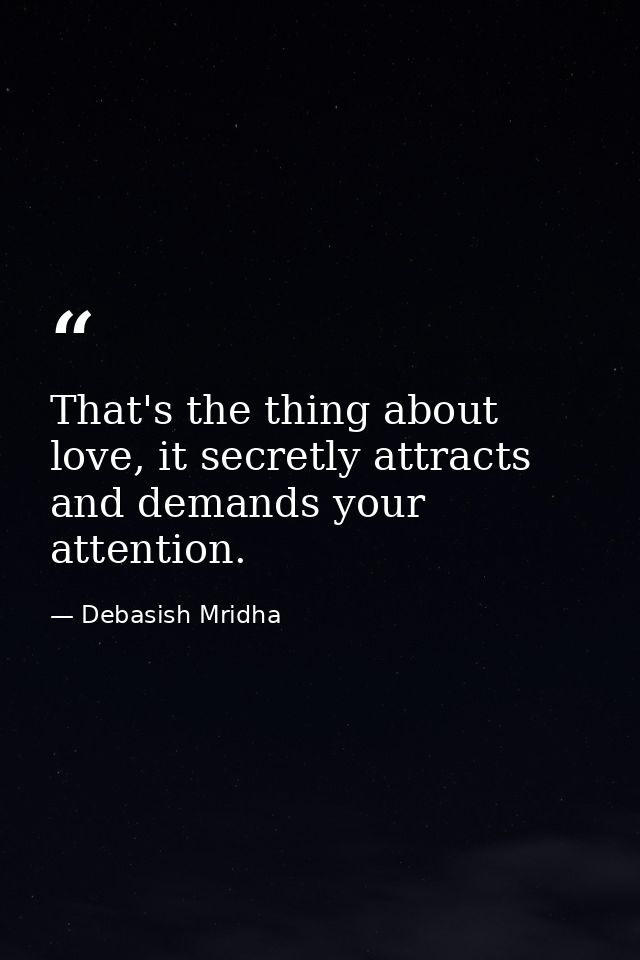 That's the thing about love, it secretly attracts and demands your attention. — Debasish Mridha