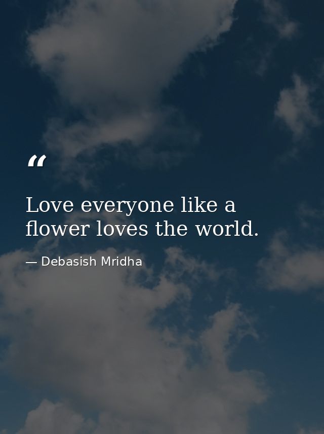 Love everyone like a flower loves the world. — Debasish Mridha