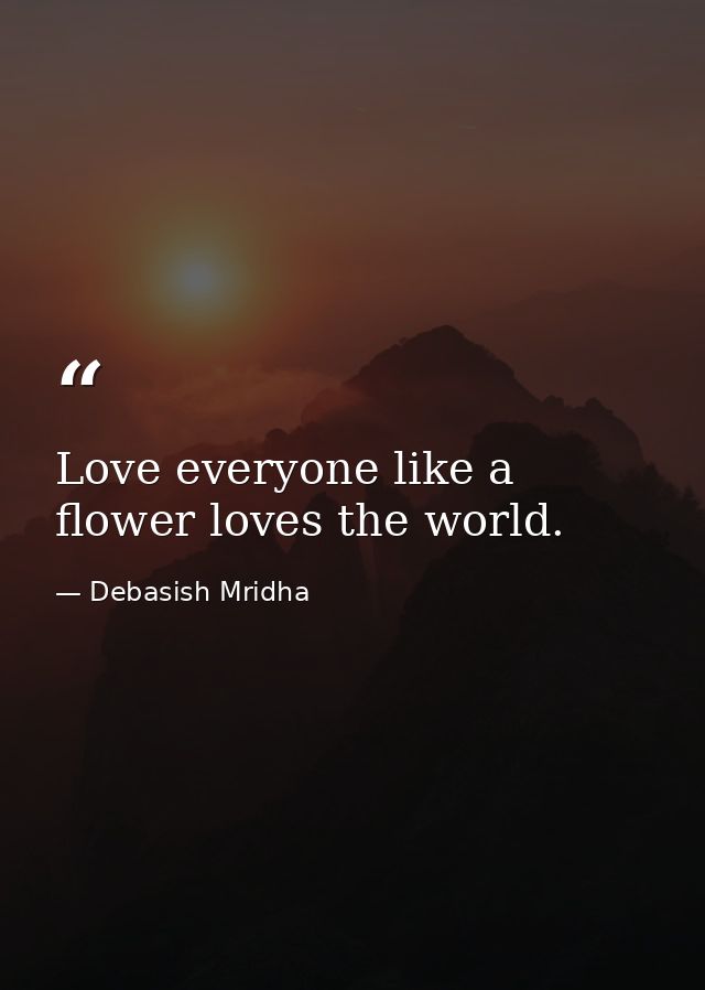 Love everyone like a flower loves the world. — Debasish Mridha