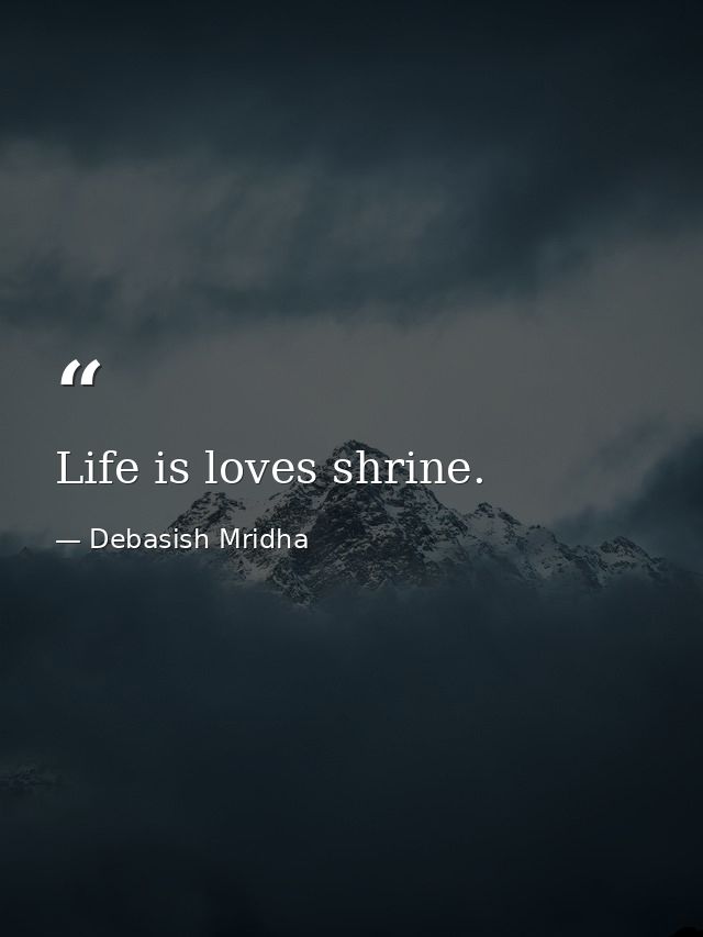 Life is loves shrine. — Debasish Mridha