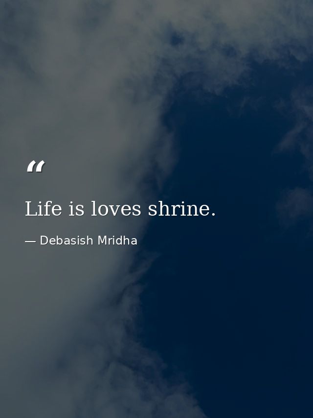 Life is loves shrine. — Debasish Mridha