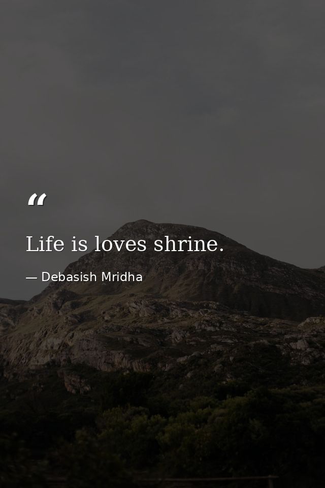 Life is loves shrine. — Debasish Mridha