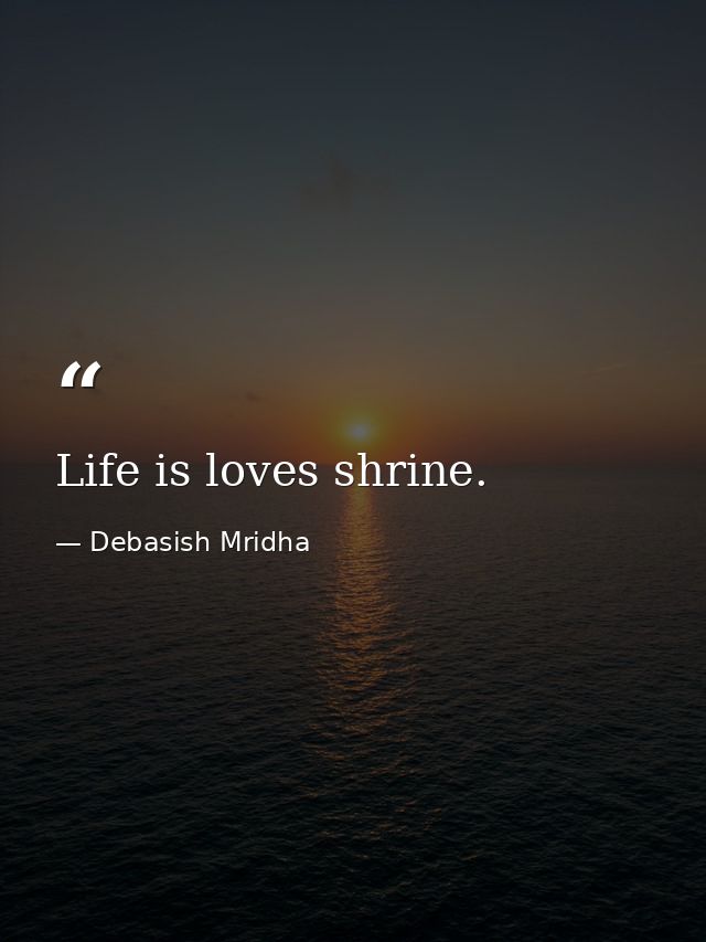Life is loves shrine. — Debasish Mridha
