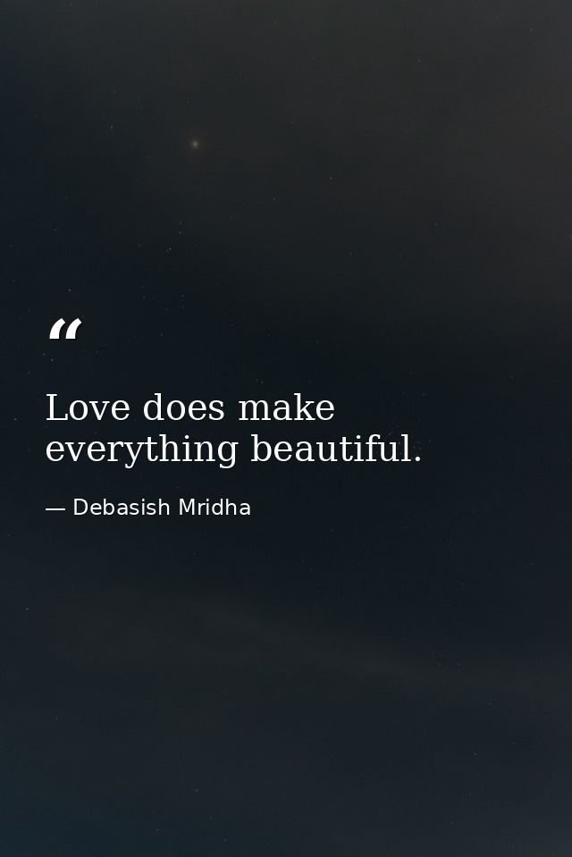 Love does make everything beautiful. — Debasish Mridha