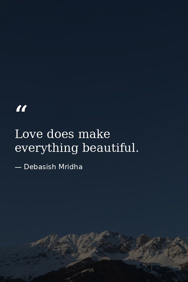 Love does make everything beautiful. — Debasish Mridha