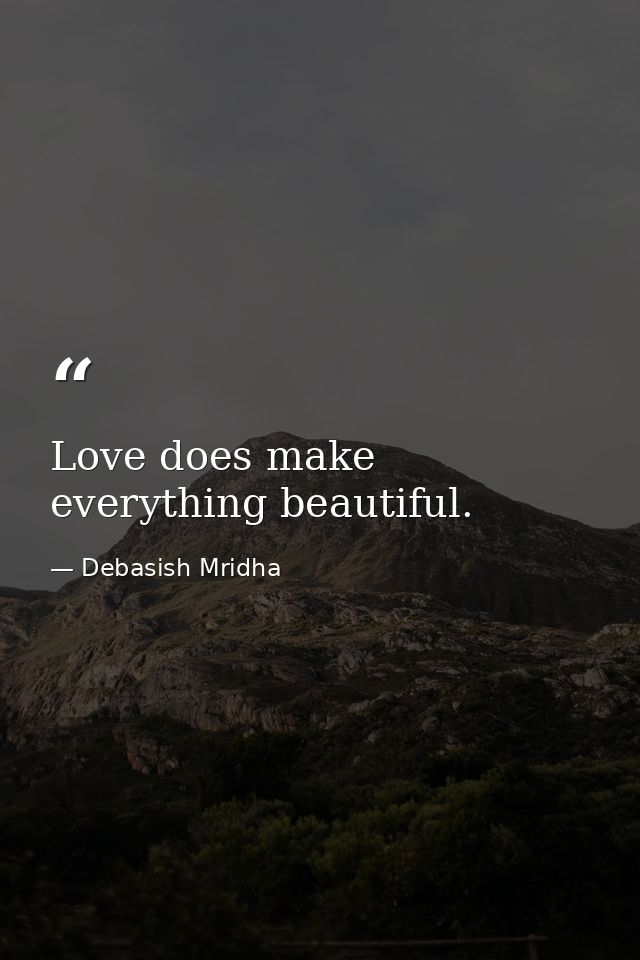Love does make everything beautiful. — Debasish Mridha