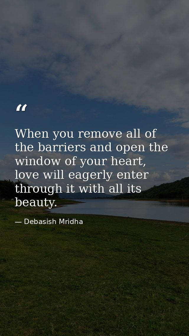 When you remove all of the barriers and open the window of your heart, love will eagerly enter through it with all its b — Debasish Mridha