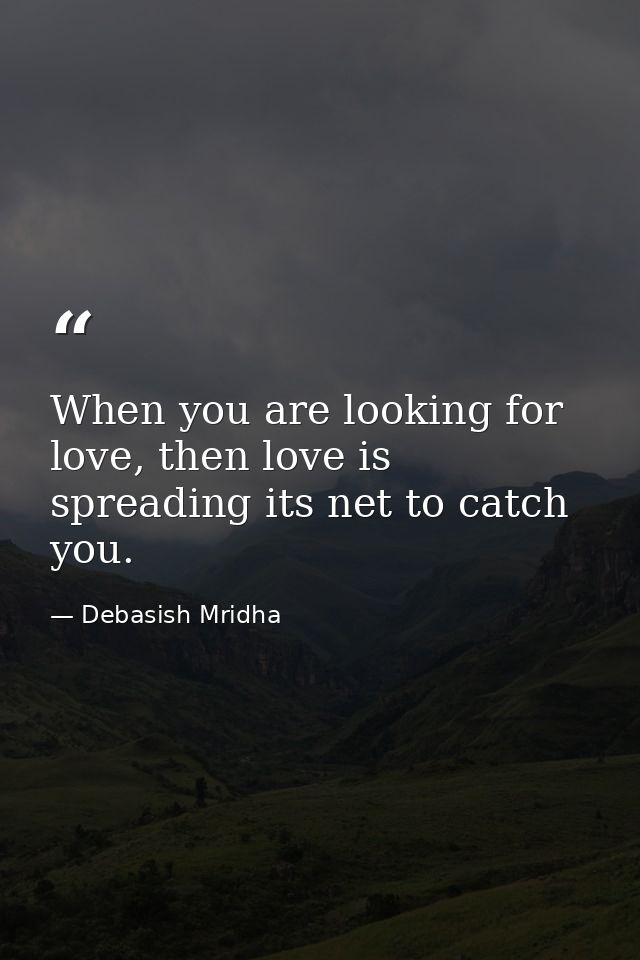 When you are looking for love, then love is spreading its net to catch you. — Debasish Mridha