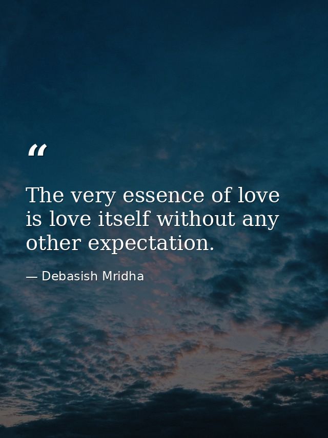The very essence of love is love itself without any other expectation. — Debasish Mridha