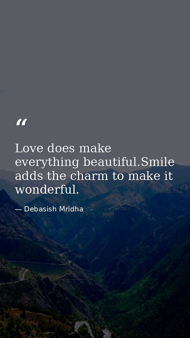 Love does make everything beautiful.Smile adds the charm to make it wonderful. — Debasish Mridha