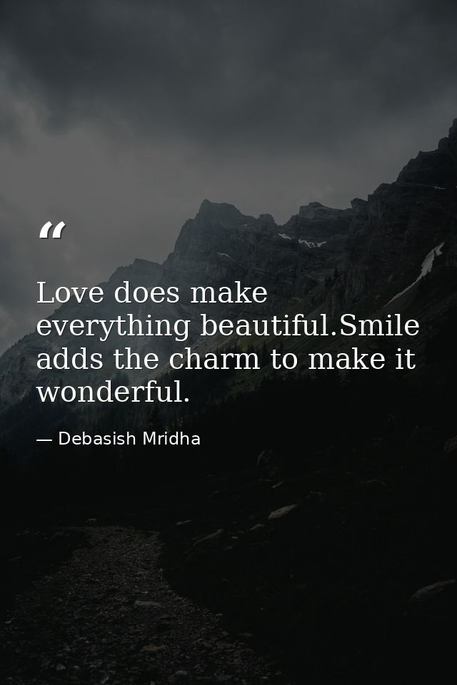 Love does make everything beautiful.Smile adds the charm to make it wonderful. — Debasish Mridha