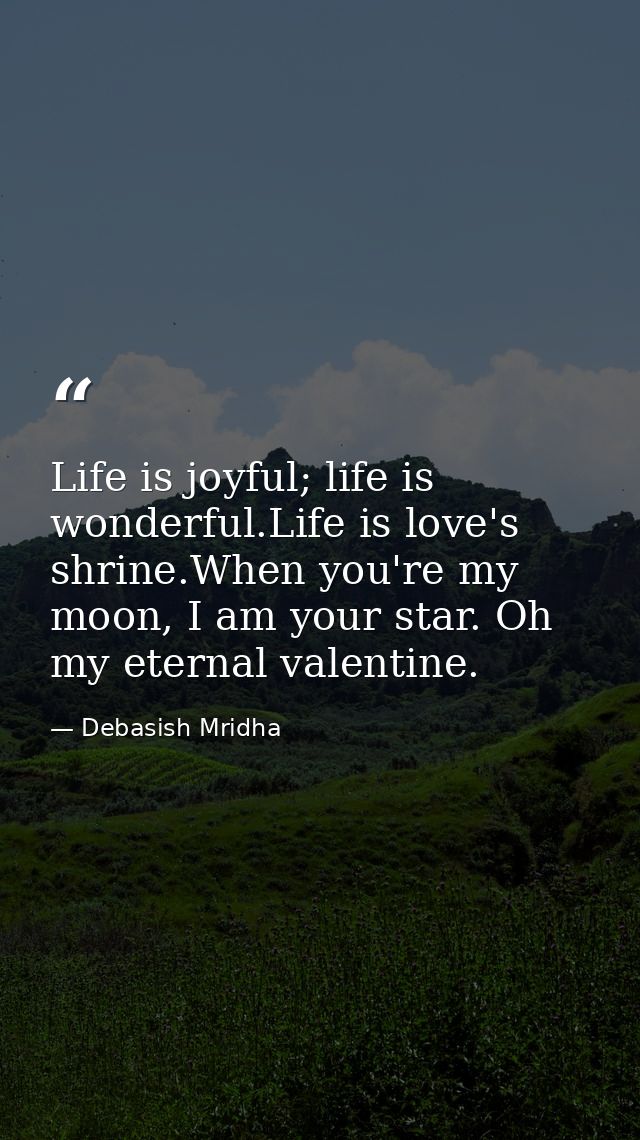 Life is joyful; life is wonderful.Life is love's shrine.When you're my moon, I am your star. Oh my eternal valentine. — Debasish Mridha