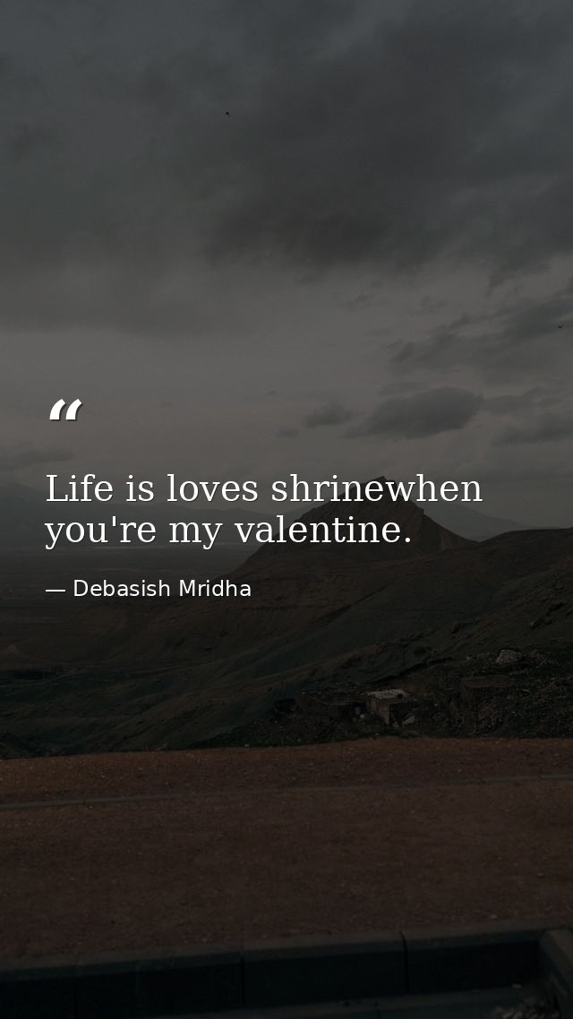 Life is loves shrinewhen you're my valentine. — Debasish Mridha