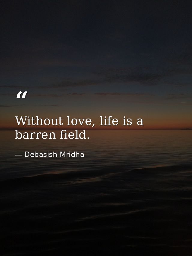 Without love, life is a barren field. — Debasish Mridha