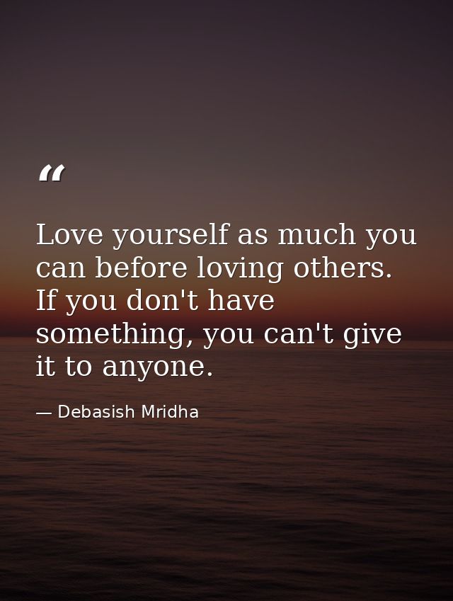 Love yourself as much you can before loving others. If you don't have something, you can't give it to anyone. — Debasish Mridha