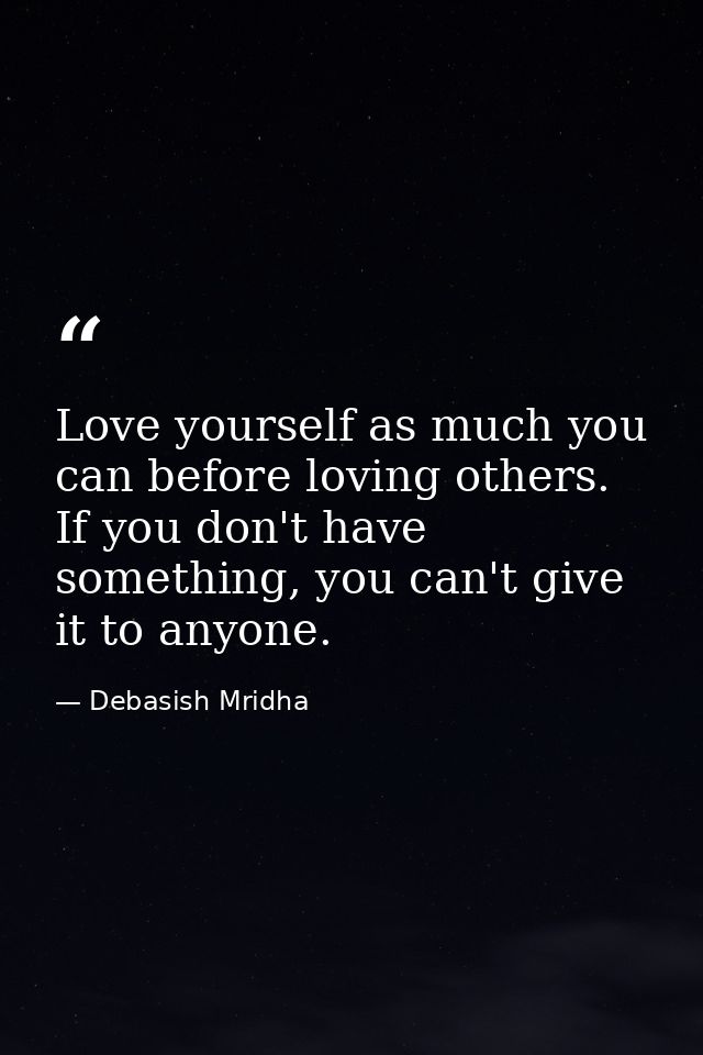 Love yourself as much you can before loving others. If you don't have something, you can't give it to anyone. — Debasish Mridha