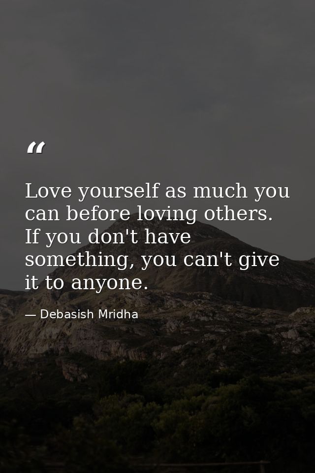 Love yourself as much you can before loving others. If you don't have something, you can't give it to anyone. — Debasish Mridha