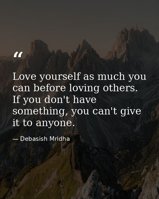 Love yourself as much you can before loving others. If you don't have something, you can't give it to anyone. — Debasish Mridha