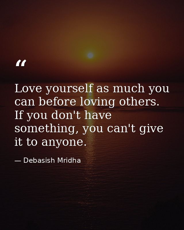 Love yourself as much you can before loving others. If you don't have something, you can't give it to anyone. — Debasish Mridha