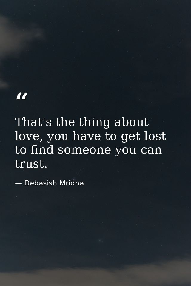 That's the thing about love, you have to get lost to find someone you can trust. — Debasish Mridha
