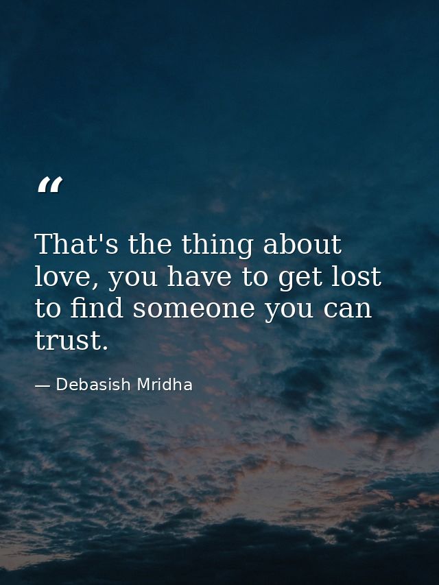 That's the thing about love, you have to get lost to find someone you can trust. — Debasish Mridha