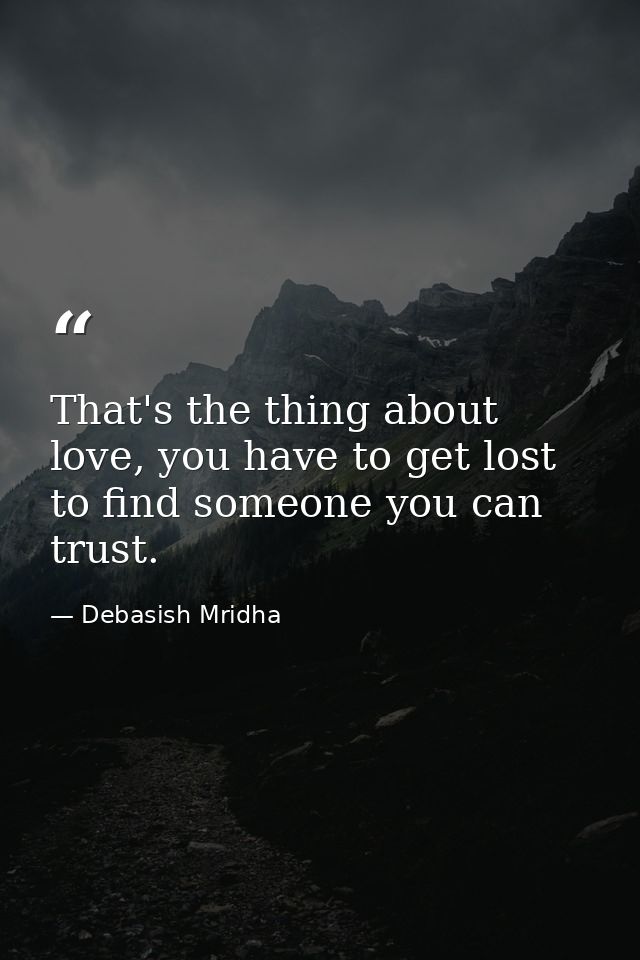 That's the thing about love, you have to get lost to find someone you can trust. — Debasish Mridha