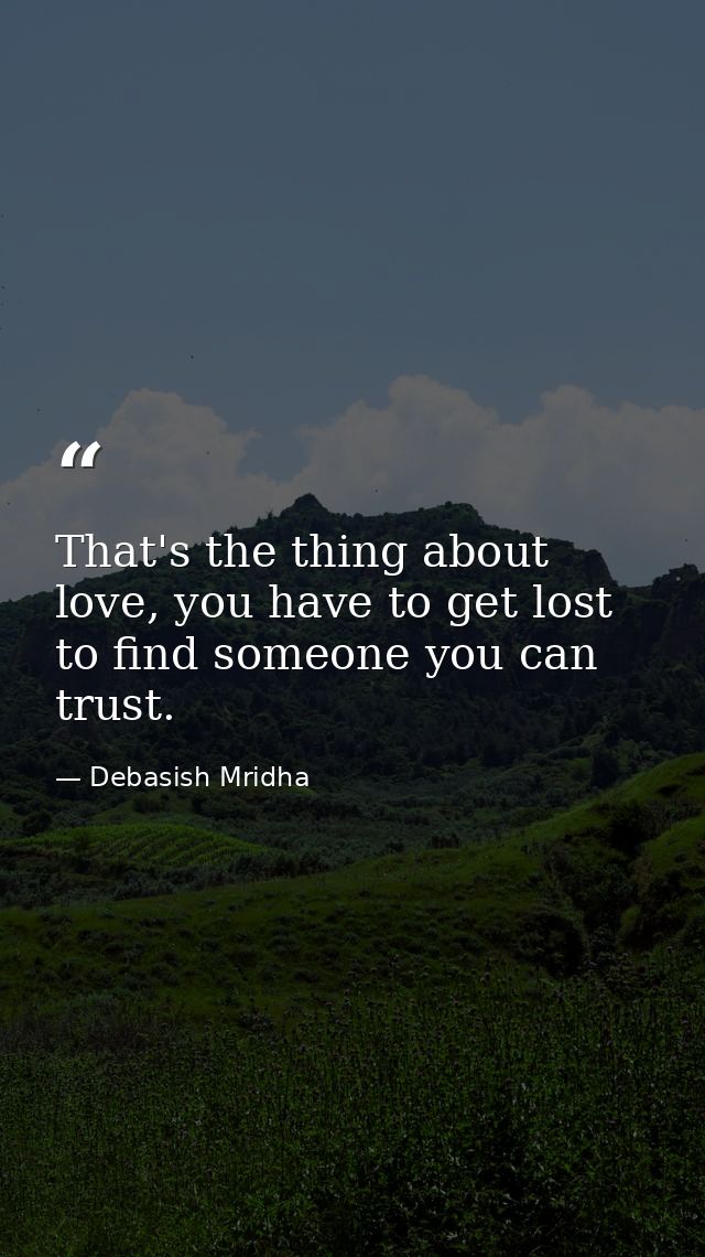 That's the thing about love, you have to get lost to find someone you can trust. — Debasish Mridha