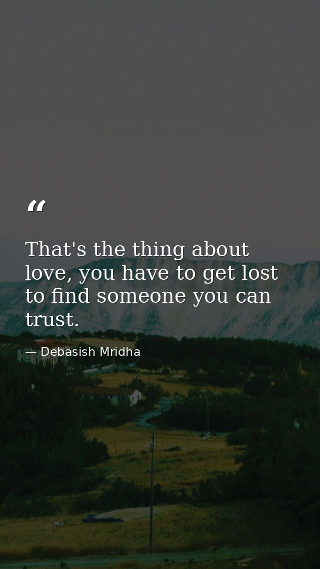 That's the thing about love, you have to get lost to find someone you can trust. — Debasish Mridha