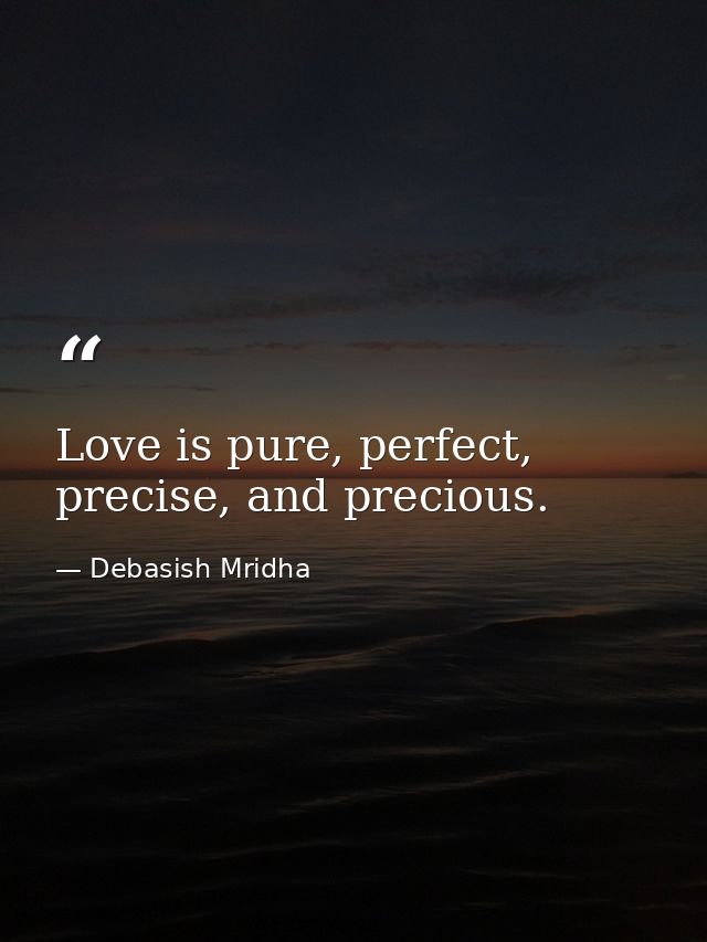 Love is pure, perfect, precise, and precious. — Debasish Mridha
