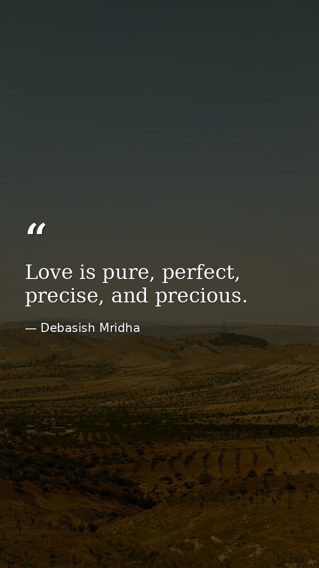 Love is pure, perfect, precise, and precious. — Debasish Mridha