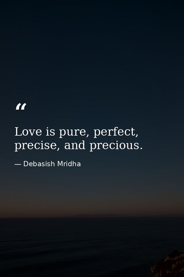 Love is pure, perfect, precise, and precious. — Debasish Mridha