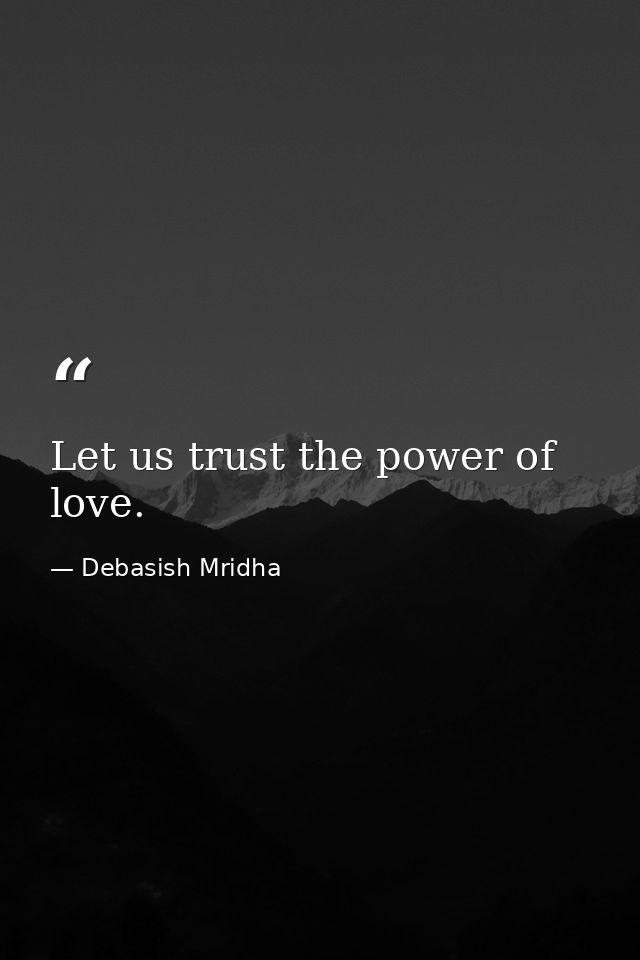 Let us trust the power of love. — Debasish Mridha