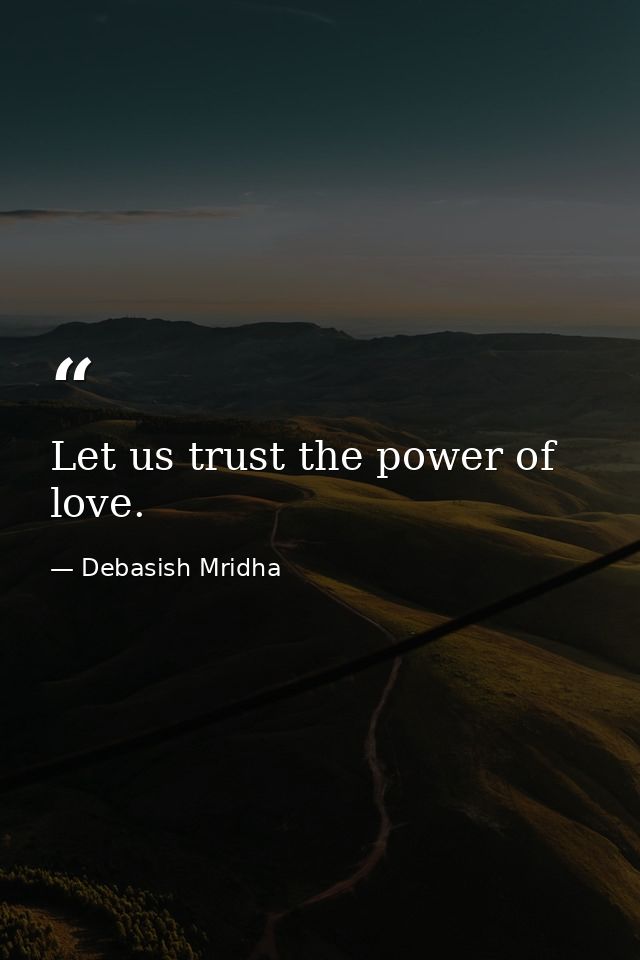 Let us trust the power of love. — Debasish Mridha