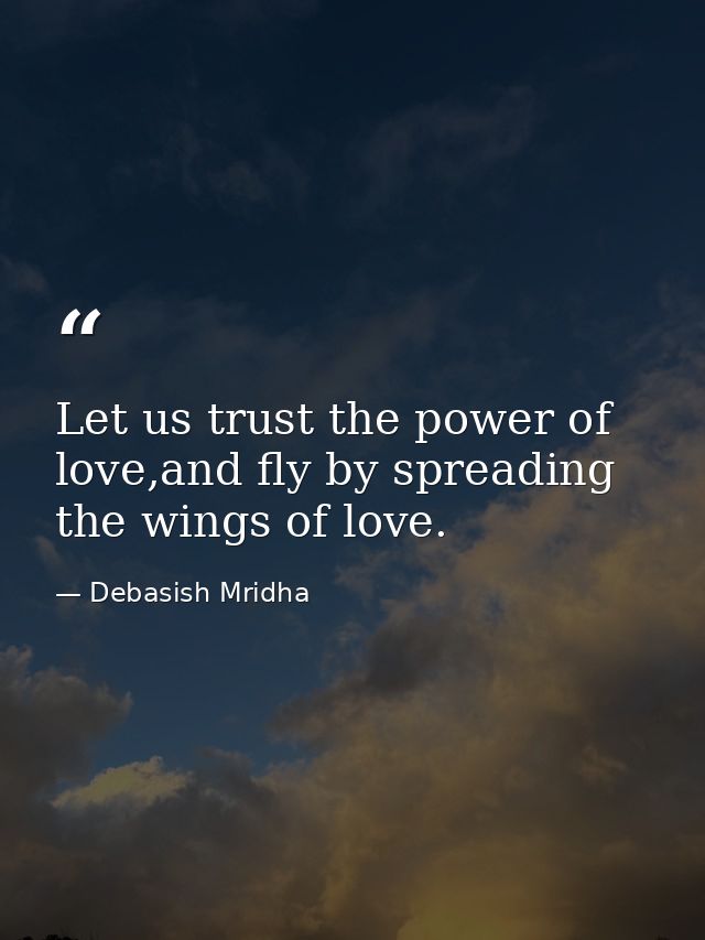 Let us trust the power of love,and fly by spreading the wings of love. — Debasish Mridha