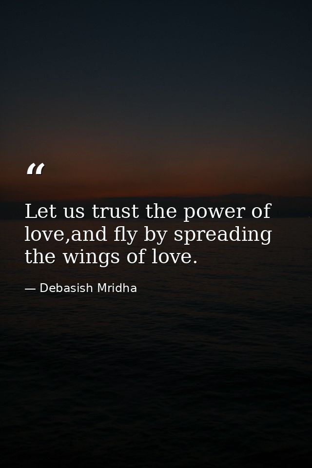 Let us trust the power of love,and fly by spreading the wings of love. — Debasish Mridha