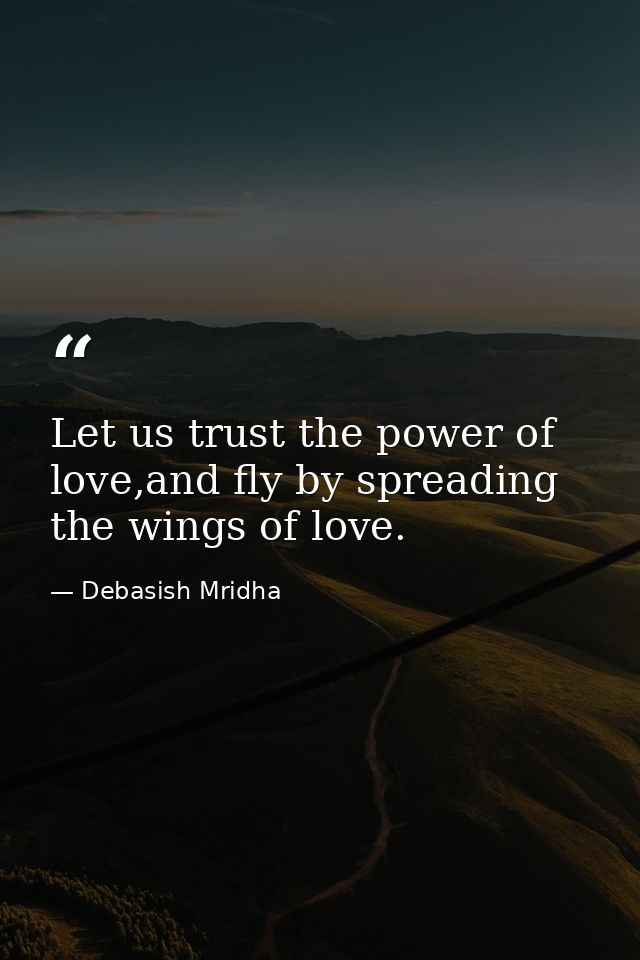 Let us trust the power of love,and fly by spreading the wings of love. — Debasish Mridha