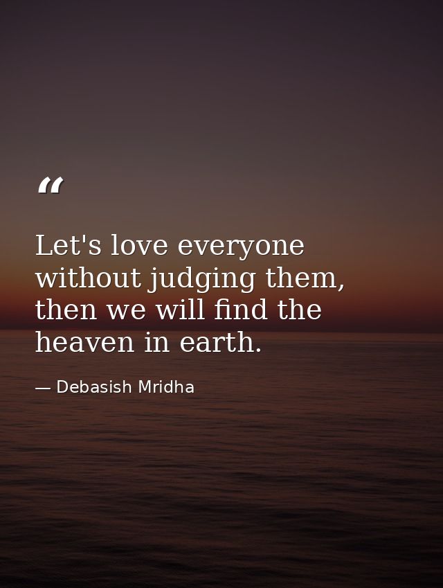 Let's love everyone without judging them, then we will find the heaven in earth. — Debasish Mridha