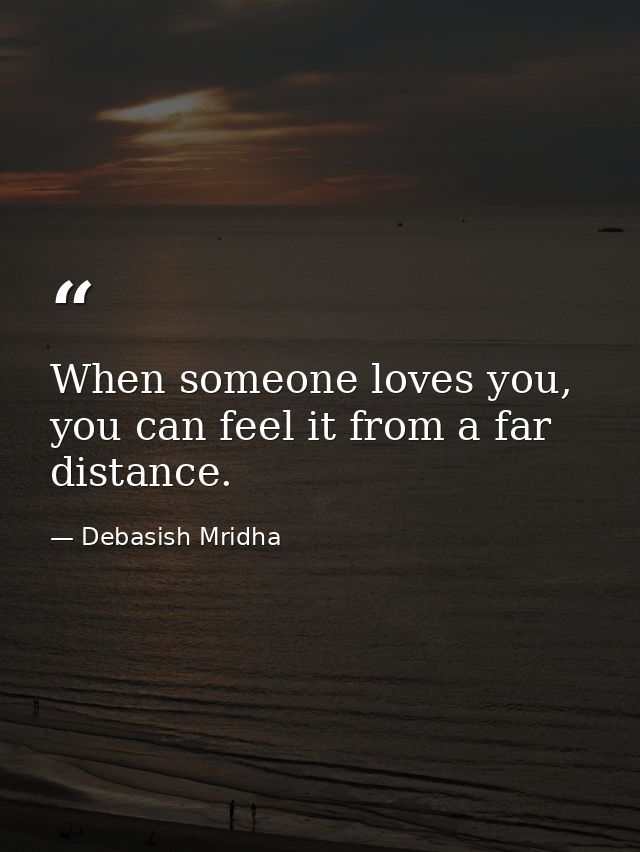When someone loves you, you can feel it from a far distance. — Debasish Mridha