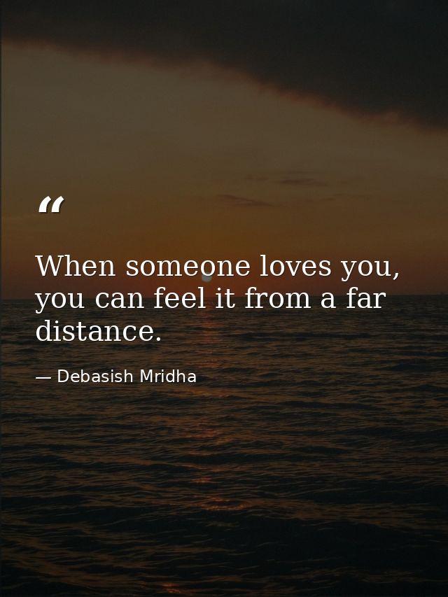 When someone loves you, you can feel it from a far distance. — Debasish Mridha