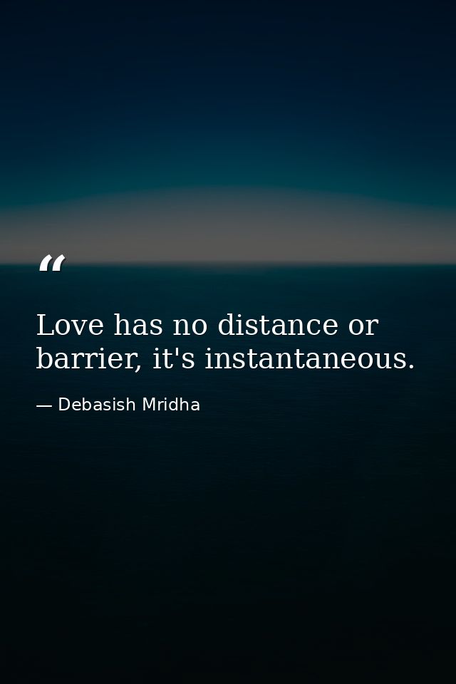 Love has no distance or barrier, it's instantaneous. — Debasish Mridha