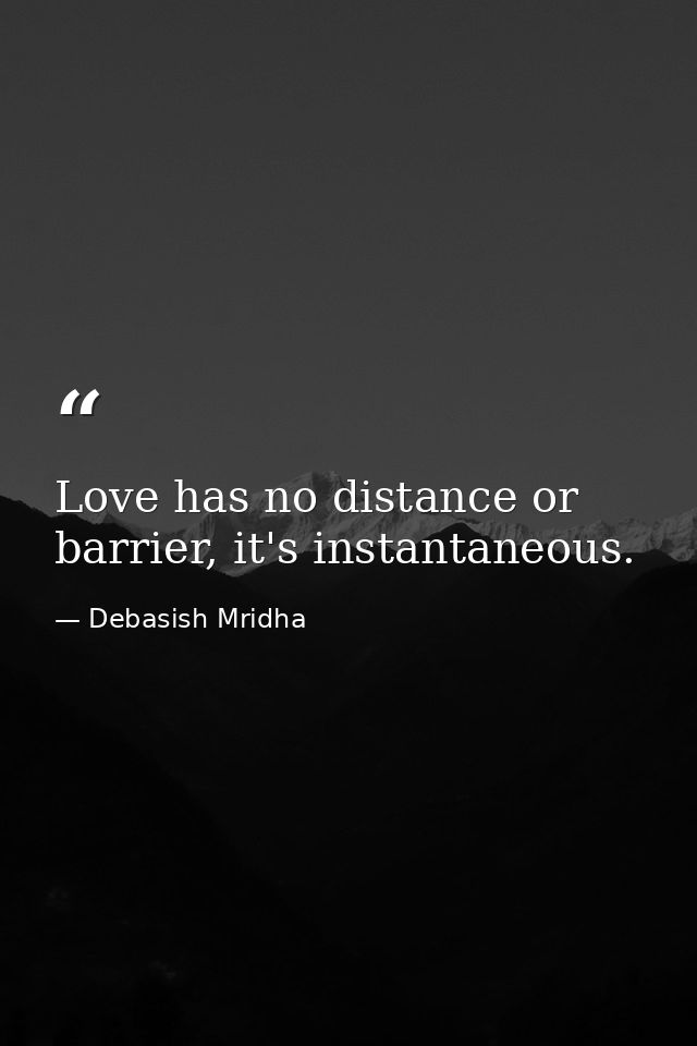 Love has no distance or barrier, it's instantaneous. — Debasish Mridha