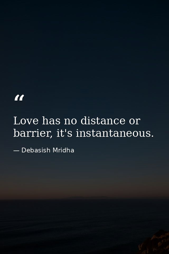 Love has no distance or barrier, it's instantaneous. — Debasish Mridha
