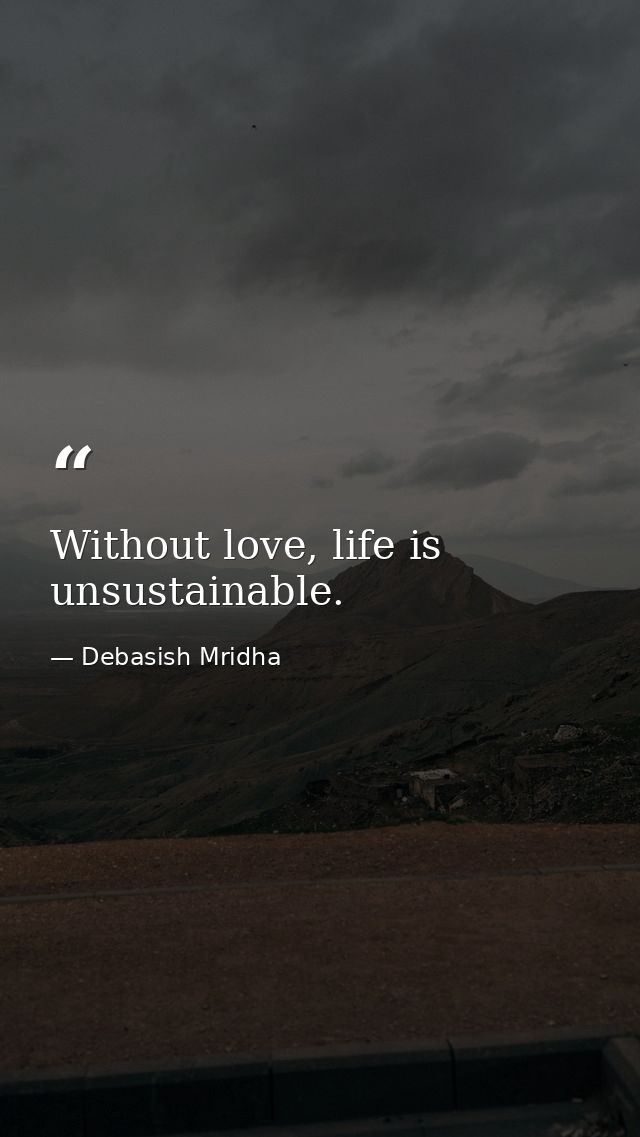 Without love, life is unsustainable. — Debasish Mridha