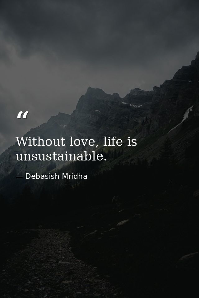 Without love, life is unsustainable. — Debasish Mridha