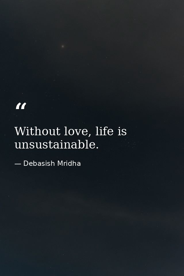 Without love, life is unsustainable. — Debasish Mridha