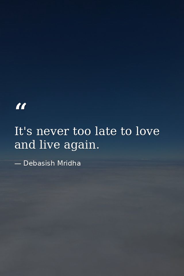 It's never too late to love and live again. — Debasish Mridha