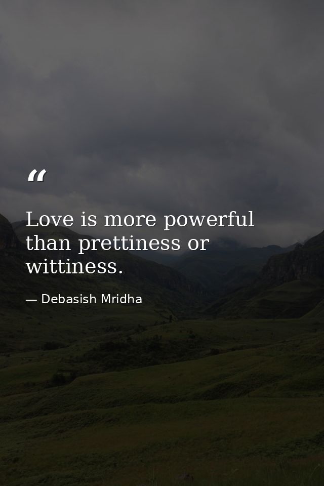 Love is more powerful than prettiness or wittiness. — Debasish Mridha