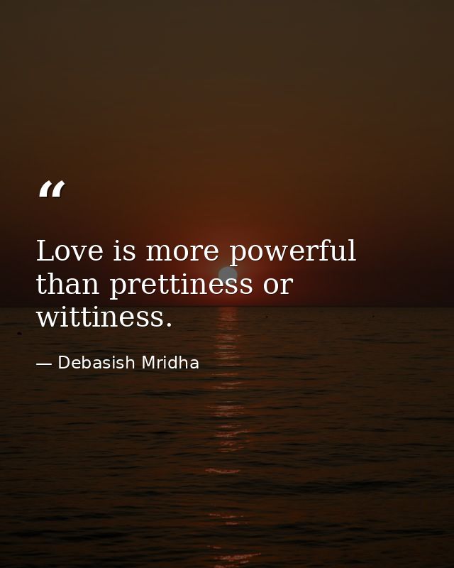 Love is more powerful than prettiness or wittiness. — Debasish Mridha